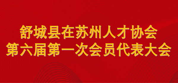 舒城縣在蘇州人才協會(huì)召開(kāi)2023年度工作總結會(huì) 暨第六屆第一次會(huì)員代表大會(huì)